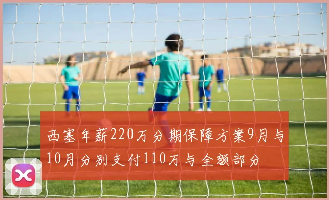 西塞年薪220万分期保障方案9月与10月分别支付110万与全额部分